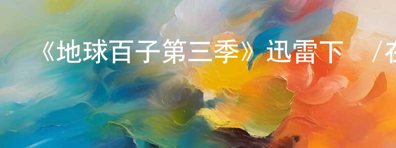 查凡的個人主頁,《地球百子第三季》迅雷下載/在線觀看-魔幻科幻-美劇天堂